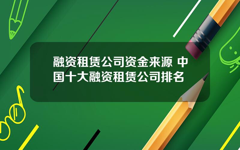 融资租赁公司资金来源 中国十大融资租赁公司排名